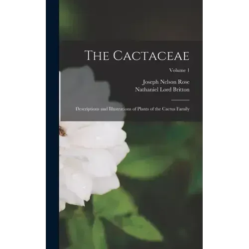 The Cactaceae: Descriptions and Illustrations of Plants of the Cactus Family; Volume 1