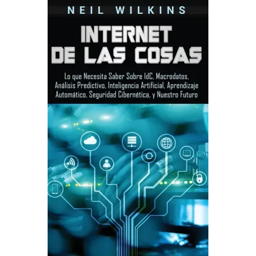 Internet de las Cosas: Lo que Necesita Saber Sobre IdC, Macrodatos, Análisis Predictivo, Inteligencia Artificial, Aprendizaje Automático, Seg