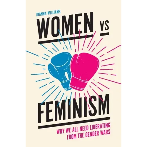 Women Vs Feminism: Why We All Need Liberating from the Gender Wars