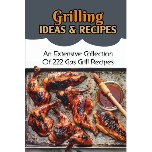 Grilling Ideas & Recipes: An Extensive Collection Of 222 Gas Grill Recipes