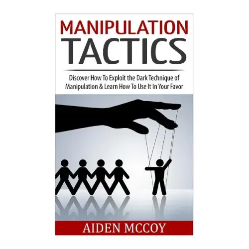 Manipulation Tactics: Discover How To Exploit the Dark Technique of Manipulation & Learn How To Use It In Your Favor