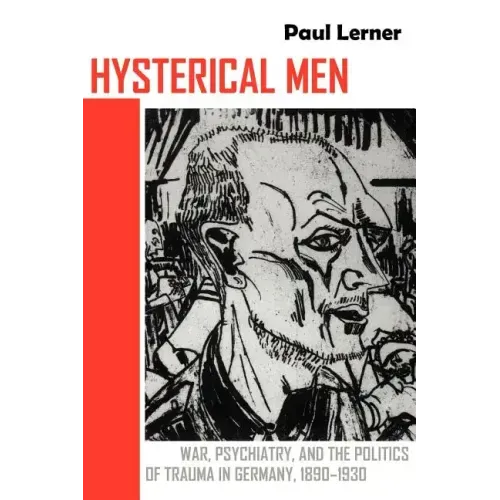 Hysterical Men: War, Psychiatry, and the Politics of Trauma in Germany, 1890-1930