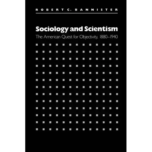 Sociology and Scientism: The American Quest for Objectivity, 1880-1940