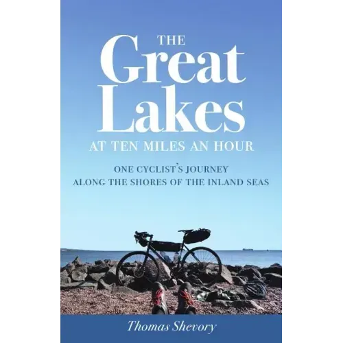 The Great Lakes at Ten Miles an Hour: One Cyclist's Journey Along the Shores of the Inland Seas