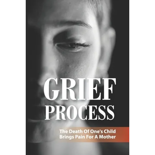 Grief Process: The Death Of One's Child Brings Pain For A Mother: A Book About The Loss Of A Child