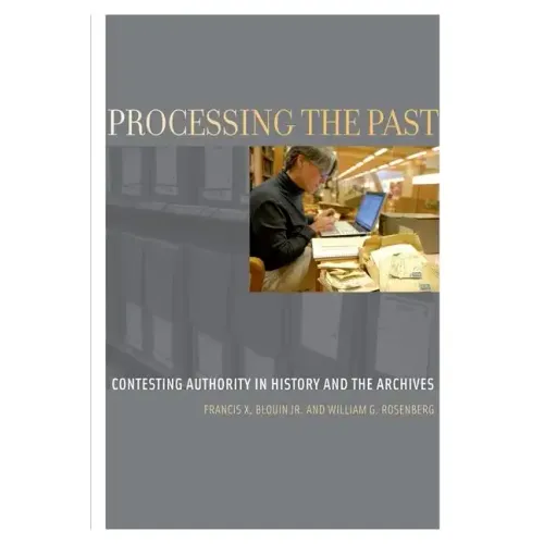 Processing the Past: Contesting Authority in History and the Archives