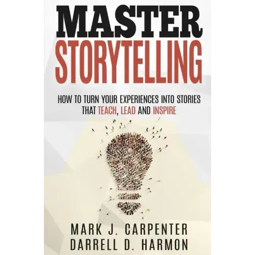 Master Storytelling: How to Turn Your Experiences into Stories that Teach, Lead, and Inspire