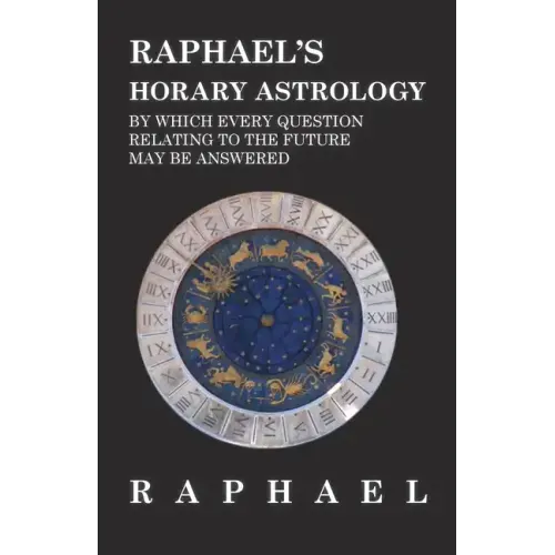 Raphael's Horary Astrology by which Every Question Relating to the Future May Be Answered