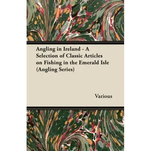 Angling in Ireland - A Selection of Classic Articles on Fishing in the Emerald Isle (Angling Series)