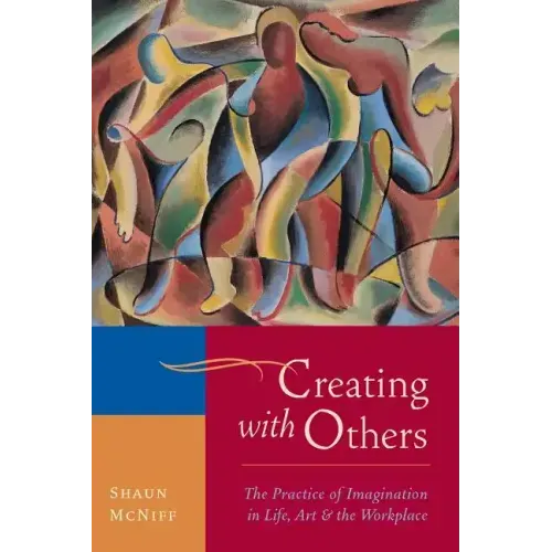 Creating with Others: The Practice of Imagination in Life, Art, and the Workplace