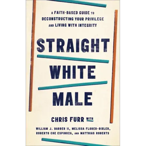 Straight White Male: A Faith-Based Guide to Deconstructing Your Privilege and Living with Integrity