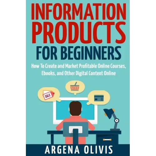 Information Products For Beginners: How To Create and Market Online Courses, eBooks, and Other Digital Products Online