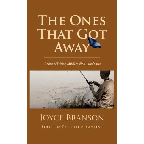 The Ones That Got Away: Seventeen Years of Fishing with Kids Who Have Cancer