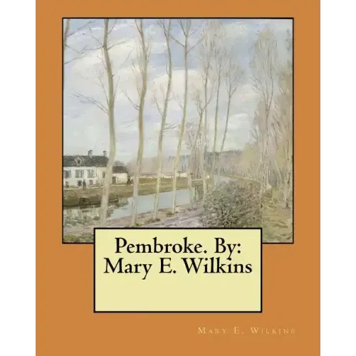 Pembroke. By: Mary E. Wilkins