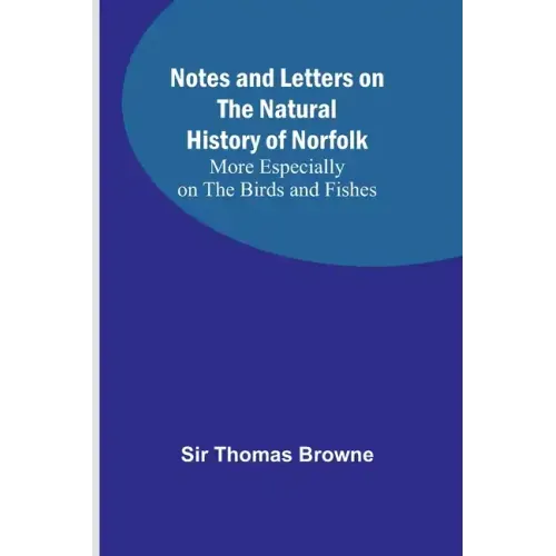 Notes and Letters on the Natural History of Norfolk; More Especially on the Birds and Fishes
