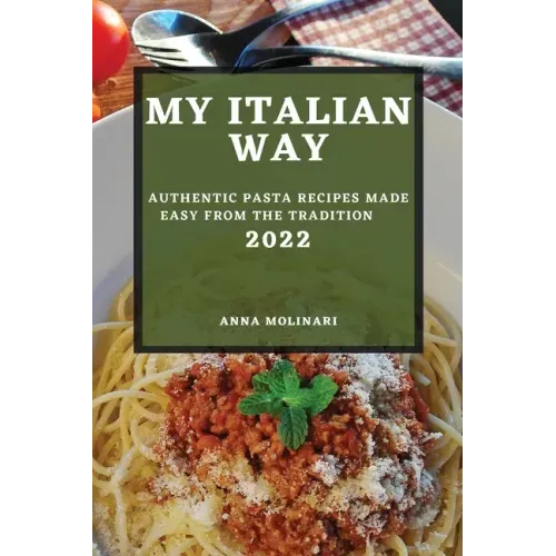 My Italian Way 2022: Authentic Pasta Recipes Made Easy from the Tradition