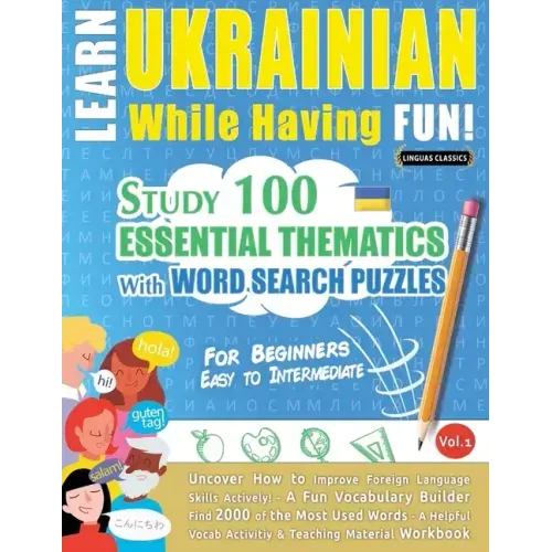 Learn Ukrainian While Having Fun! - For Beginners: EASY TO INTERMEDIATE - STUDY 100 ESSENTIAL THEMATICS WITH WORD SEARCH PUZZLES - VOL.1 - Uncover How