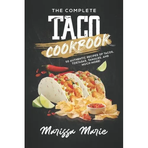 The Complete Taco Cookbook: 50 Authentic Recipes of Tacos, Tostadas, Tamales, and Much More!