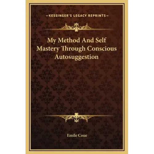 My Method and Self Mastery Through Conscious Autosuggestion