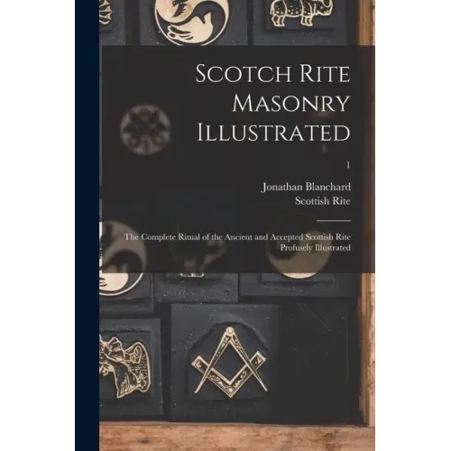 Scotch Rite Masonry Illustrated: the Complete Ritual of the Ancient and Accepted Scottish Rite Profusely Illustrated; 1