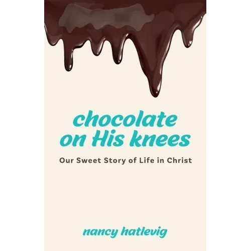 Chocolate on His Knees: Our Sweet Story of Life in Christ