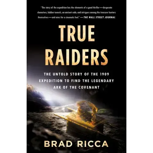 True Raiders: The Untold Story of the 1909 Expedition to Find the Legendary Ark of the Covenant