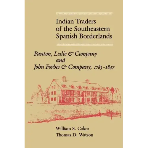Indian Traders of the Southeastern Spanish Borderlands: Panton, Leslie & Company and John Forbes & Company, 1783-1847