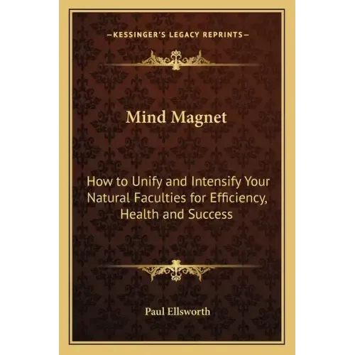 Mind Magnet: How to Unify and Intensify Your Natural Faculties for Efficiency, Health and Success