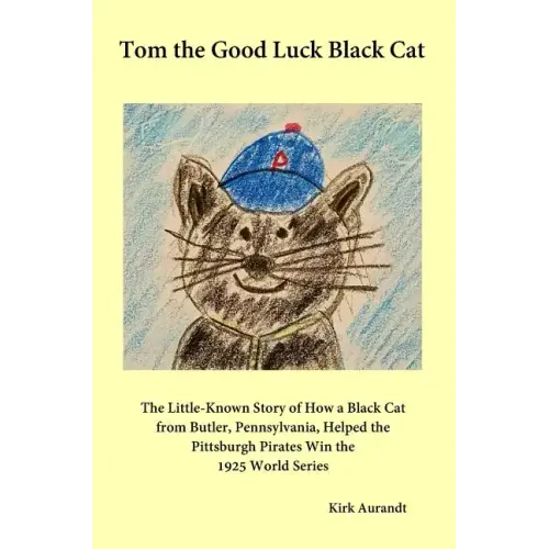 Tom the Good Luck Black Cat: The Little-Known Story of How a Black Cat from Butler, Pennsylvania, Helped the Pittsburgh Pirates Win the 1925 World
