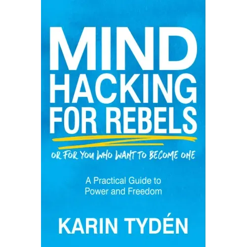 Mind Hacking for Rebels: A Practical Guide to Power and Freedom