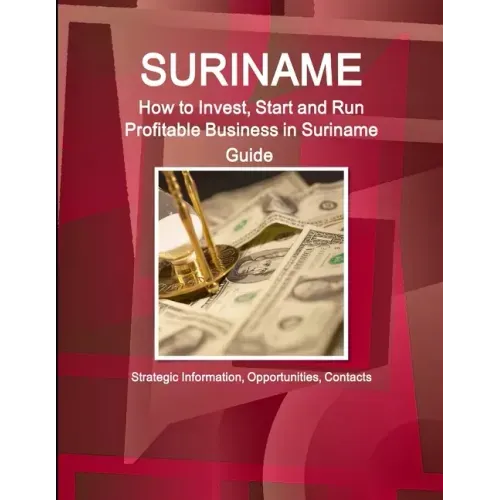 Suriname: How to Invest, Start and Run Profitable Business in Suriname Guide - Strategic Information, Opportunities, Contacts