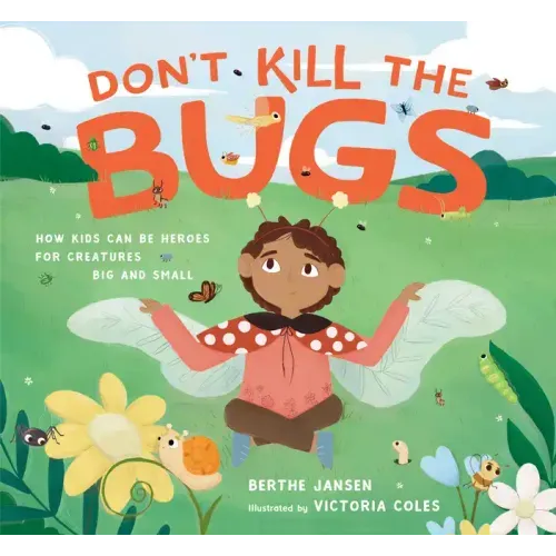 Don't Kill the Bugs: How Kids Can Be Heroes for Creatures Big and Small