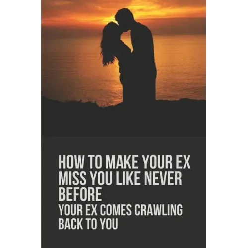 How To Make Your Ex Miss You Like Never Before: Your Ex Comes Crawling Back To You: Way To Make Your Boyfriend Come Back