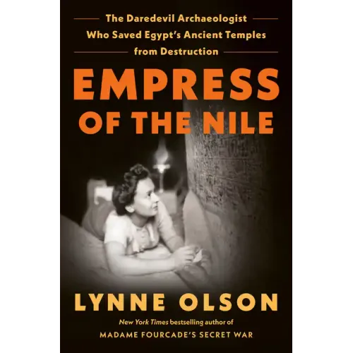 Empress of the Nile: The Daredevil Archaeologist Who Saved Egypt's Ancient Temples from Destruction