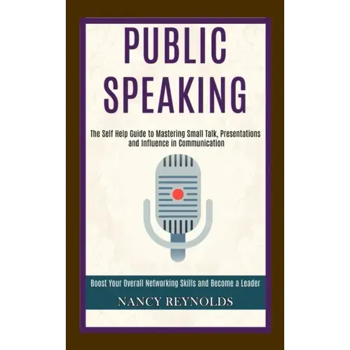 Public Speaking: The Self Help Guide to Mastering Small Talk, Presentations and Influence in Communication (Boost Your Overall Networki