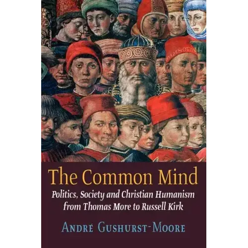 The Common Mind: Politics, Society and Christian Humanism from Thomas More to Russell Kirk