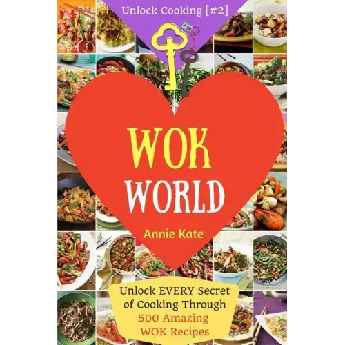 Welcome to Wok World: Unlock EVERY Secret of Cooking Through 500 AMAZING Wok Recipes (Wok cookbook, Stir Fry recipes, Noodle recipes, easy C