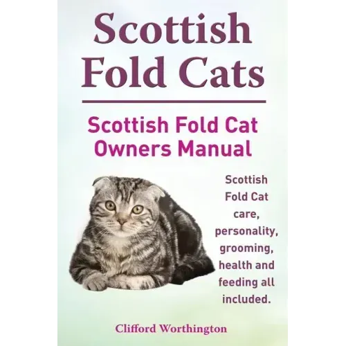 Scottish Fold Cats. Scottish Fold Cat Owners Manual. Scottish Fold Cat Care, Personality, Grooming, Health and Feeding All Included.