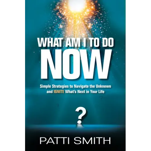 What Am I to Do Now?: Simple Strategies to Navigate the Unknown and Ignite What's Next in Your Life