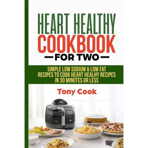 Heart Healthy Cookbook for Two: Simple Low Sodium & Low Fat Recipes to Cook Heart Healthy Recipes in 30 Minutes or Less