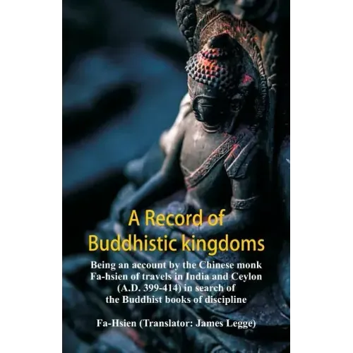 A Record of Buddhistic kingdoms: being an account by the Chinese monk Fa-hsien of travels in India and Ceylon (A.D. 399-414) in search of the Buddhist