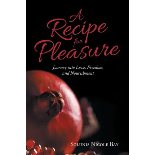 A Recipe for Pleasure: Journey into Love, Freedom, and Nourishment