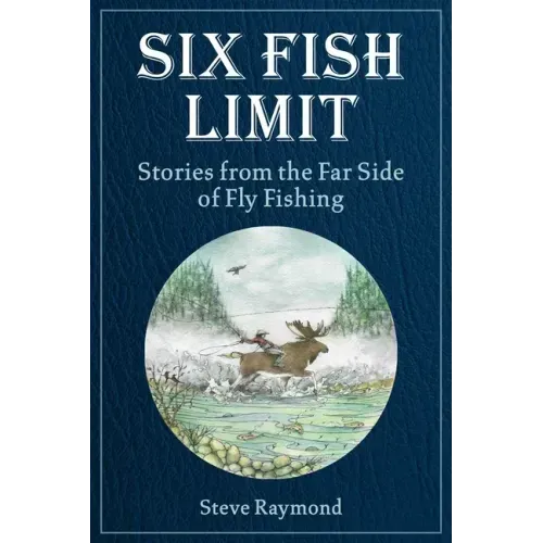 Six Fish Limit: Stories from the Far Side of Fly Fishing