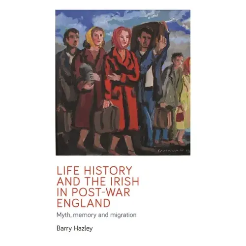 Life History and the Irish Migrant Experience in Post-War England: Myth, Memory and Emotional Adaption