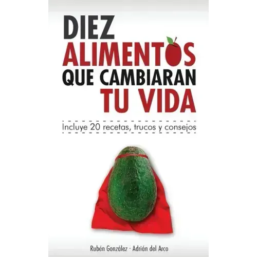 10 alimentos que cambiarán tu vida: Incluye 20 recetas