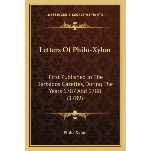 Letters Of Philo-Xylon: First Published In The Barbados Gazettes, During The Years 1787 And 1788 (1789)