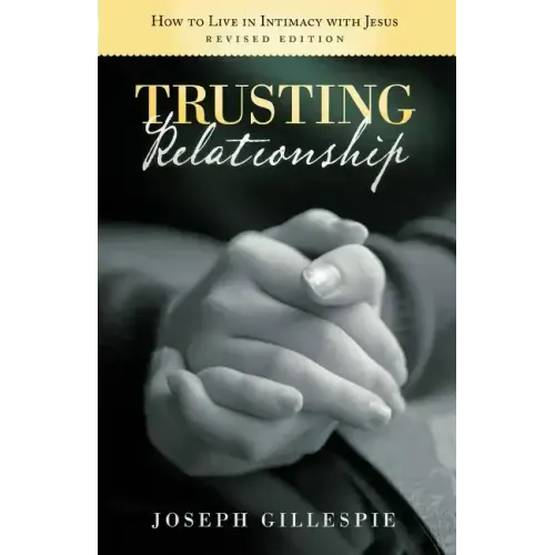 Trusting Relationship: How to Live in Intimacy with Jesus, Revised Edition