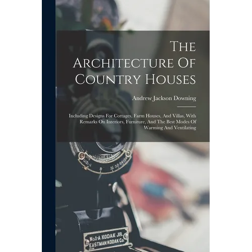 The Architecture Of Country Houses: Including Designs For Cottages, Farm Houses, And Villas, With Remarks On Interiors, Furniture, And The Best Modes