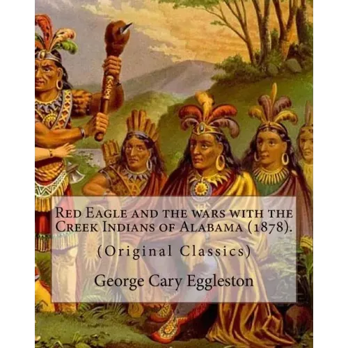 Red Eagle and the wars with the Creek Indians of Alabama (1878). By: George Cary Eggleston: Though they are not as well known as tribes like the Sioux