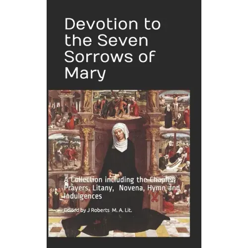 Devotion to the Seven Sorrows of Mary: A Collection including the Chaplet, Prayers, Litany, Hymn and Indulgences